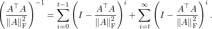 \[\left(\frac{A^\top A}{\norm{A}_{\rm F}^2}\right)^{-1} = \sum_{i=0}^{t-1} \left( I - \frac{A^\top A}{\norm{A}_{\rm F}^2}\right)^i + \sum_{i=t}^\infty \left( I - \frac{A^\top A}{\norm{A}_{\rm F}^2}\right)^i.\]