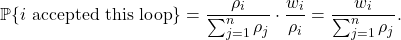 \[\prob \{\text{$i$ accepted this loop}\} = \frac{\rho_i}{\sum_{j=1}^n \rho_j} \cdot \frac{w_i}{\rho_i} = \frac{w_i}{\sum_{j=1}^n \rho_j}.\]