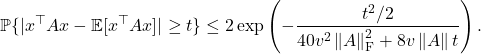 \[\mathbb{P} \{ |x^\top A x-\mathbb{E} [x^\top A x]| \ge t \} \le 2\exp\left( -\frac{t^2/2}{40v^2 \left\|A\right\|_{\rm F}^2+8v\left\|A\right\|t} \right).\]