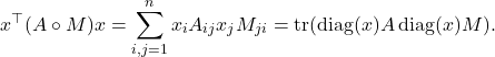 \[x^\top (A\circ M)x = \sum_{i,j=1}^n x_i A_{ij} x_j M_{ji} = \tr(\operatorname{diag}(x) A \operatorname{diag}(x) M).\]