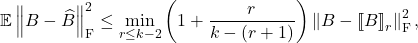 \[\expect \norm{B - \hat{B}}_{\rm F}^2 \le \min_{r\le k-2} \left(1 + \frac{r}{k-(r+1)} \right) \norm{B - \lowrank{B}_r}_{\rm F}^2,\]