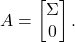 \[A = \twobyone{\Sigma}{0}.\]