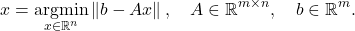 \[x = \operatorname*{argmin}_{x \in \real^n} \norm{b-Ax}, \quad A \in \real^{m\times n}, \quad b \in \real^m. \]