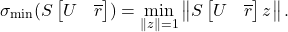 \[\sigma_{\rm min}(S\onebytwo{U}{\overline{r}}) = \min_{\norm{z}=1} \norm{S\onebytwo{U}{\overline{r}}z}.\]