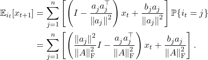 \begin{align*}\expect_{i_t}[x_{t+1}] &= \sum_{j=1}^n \left[\left( I - \frac{a_j^{\vphantom{\top}} a_j^\top}{\norm{a_j}^2} \right)x_t + \frac{b_ja_j}{\norm{a_j}^2}\right] \prob\{i_t=j\}\\ &=\sum_{j=1}^n \left[\left( \frac{\norm{a_j}^2}{\norm{A}_{\rm F}^2}I - \frac{a_j^{\vphantom{\top}} a_j^\top}{\norm{A}_{\rm F}^2} \right)x_t + \frac{b_ja_j}{\norm{A}_{\rm F}^2}\right].\end{align*}