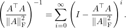 \[\left(\frac{A^\top A}{\norm{A}_{\rm F}^2}\right)^{-1} = \sum_{i=0}^\infty \left( I - \frac{A^\top A}{\norm{A}_{\rm F}^2}\right)^i. \]