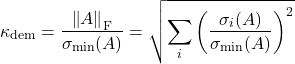 \[\kappa_{\rm dem} = \frac{\norm{A}_{\rm F}}{\sigma_{\rm min}(A)} = \sqrt{\sum_i \left(\frac{\sigma_i(A)}{\sigma_{\rm min}(A)}\right)^2} \]