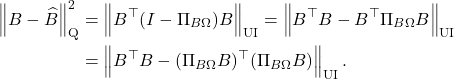 \begin{align*}\norm{B - \hat{B}}_{\rm Q}^2 &= \norm{B^\top (I-\Pi_{B\Omega})B}_{\rm UI} = \norm{B^\top B - B^\top\Pi_{B\Omega}B}_{\rm UI} \\ &= \norm{B^\top B - (\Pi_{B\Omega}B)^\top(\Pi_{B\Omega}B)}_{\rm UI}.\end{align*}