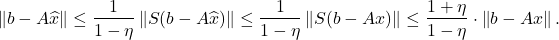 \[\norm{b-A\hat{x}} \le \frac{1}{1-\eta}\norm{S(b-A\hat{x})}\le \frac{1}{1-\eta}\norm{S(b-Ax)}\le \frac{1+\eta}{1-\eta}\cdot \norm{b-Ax}. \]