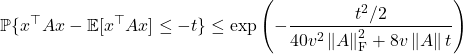 \[\mathbb{P} \{ x^\top A x-\mathbb{E} [x^\top A x] \le -t \} \le \exp\left( -\frac{t^2/2}{40v^2 \left\|A\right\|_{\rm F}^2+8v\left\|A\right\|t} \right)\]