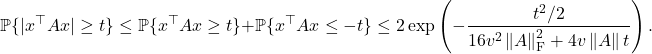 \[\mathbb{P} \{ |x^\top A x| \ge t \} \le \mathbb{P} \{ x^\top A x \ge t \} + \mathbb{P} \{ x^\top A x \le -t \} \le 2\exp\left( -\frac{t^2/2}{16v^2 \left\|A\right\|_{\rm F}^2+4v\left\|A\right\|t} \right).\]