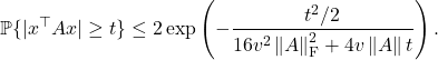 \[\mathbb{P} \{ |x^\top A x| \ge t \} \le 2\exp\left( -\frac{t^2/2}{16v^2 \left\|A\right\|_{\rm F}^2+4v\left\|A\right\|t} \right).\]