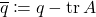 \overline{q}\coloneqq q-\tr A