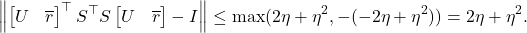 \[\norm{\onebytwo{U}{\overline{r}}^\top S^\top S\onebytwo{U}{\overline{r}}-I} \le \max(2\eta+\eta^2,-(-2\eta+\eta^2)) = 2\eta+\eta^2.\]