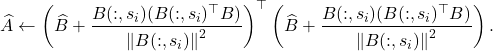 \[\hat{A} &\gets \left(\hat{B} + \frac{B(:,s_i) (B(:,s_i)^\top B)}{\norm{B(:,s_i)}^2}\right)^\top \left(\hat{B} + \frac{B(:,s_i) (B(:,s_i)^\top B)}{\norm{B(:,s_i)}^2}\right).\]