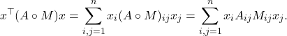 \[x^\top (A\circ M)x = \sum_{i,j=1}^n x_i (A\circ M)_{ij} x_j = \sum_{i,j=1}^n x_i A_{ij} M_{ij} x_j.\]