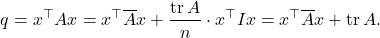 \[q = x^\top A x = x^\top \overline{A} x + \frac{\tr A}{n} \cdot x^\top I x = x^\top \overline{A} x + \tr A.\]