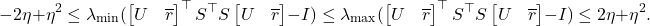 \[-2\eta+\eta^2 \le \lambda_{\rm min}(\onebytwo{U}{\overline{r}}^\top S^\top S\onebytwo{U}{\overline{r}}-I) \le \lambda_{\rm max}(\onebytwo{U}{\overline{r}}^\top S^\top S\onebytwo{U}{\overline{r}}-I) \le 2\eta+\eta^2.\]